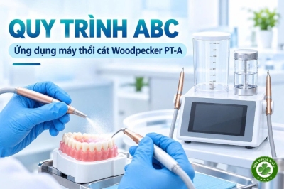 Quy trình ABC trong nha khoa: Ứng dụng máy thổi cát Woodpecker PT-A 